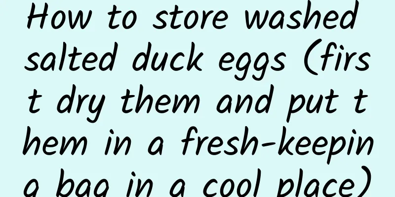 How to store washed salted duck eggs (first dry them and put them in a fresh-keeping bag in a cool place)