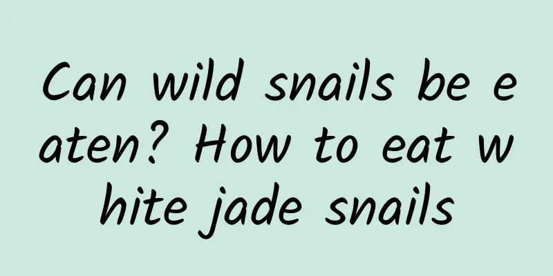 Can wild snails be eaten? How to eat white jade snails