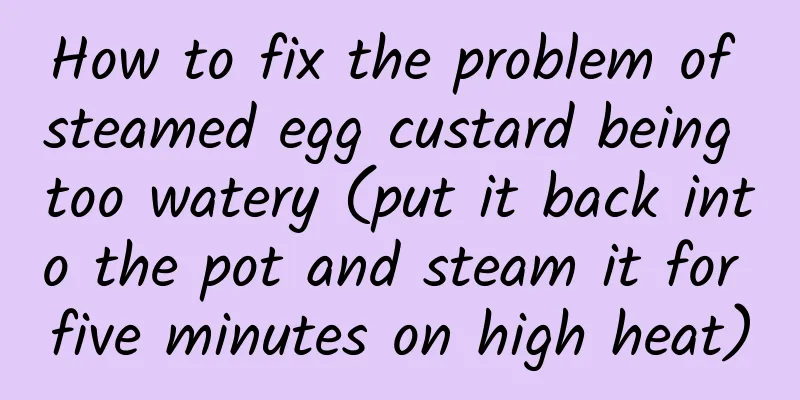 How to fix the problem of steamed egg custard being too watery (put it back into the pot and steam it for five minutes on high heat)