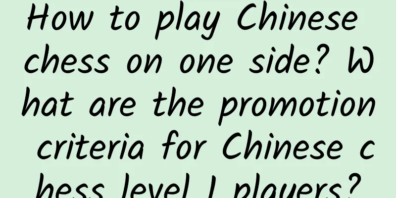 How to play Chinese chess on one side? What are the promotion criteria for Chinese chess level 1 players?