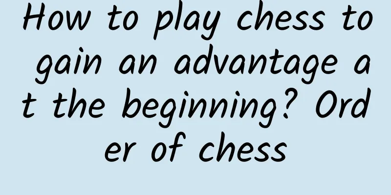 How to play chess to gain an advantage at the beginning? Order of chess