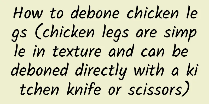 How to debone chicken legs (chicken legs are simple in texture and can be deboned directly with a kitchen knife or scissors)