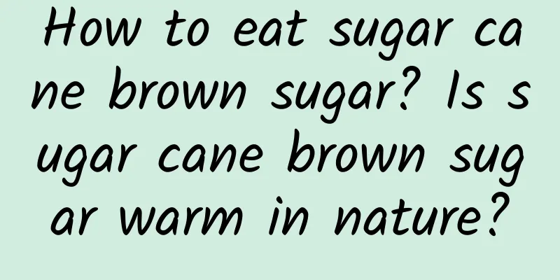 How to eat sugar cane brown sugar? Is sugar cane brown sugar warm in nature?