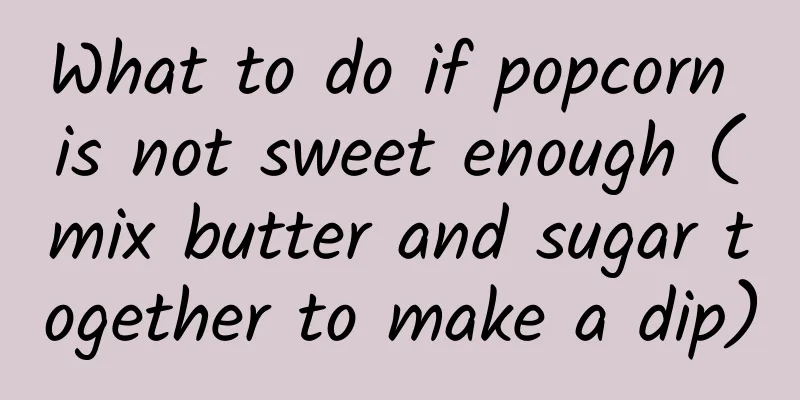 What to do if popcorn is not sweet enough (mix butter and sugar together to make a dip)