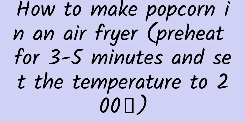 How to make popcorn in an air fryer (preheat for 3-5 minutes and set the temperature to 200℃)