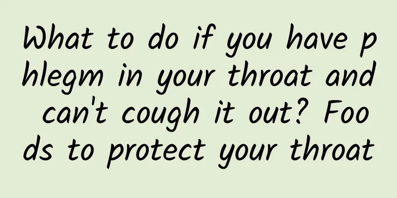 What to do if you have phlegm in your throat and can't cough it out? Foods to protect your throat