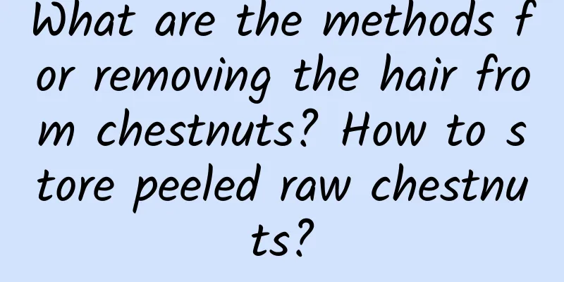 What are the methods for removing the hair from chestnuts? How to store peeled raw chestnuts?