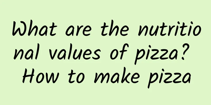 What are the nutritional values ​​of pizza? How to make pizza