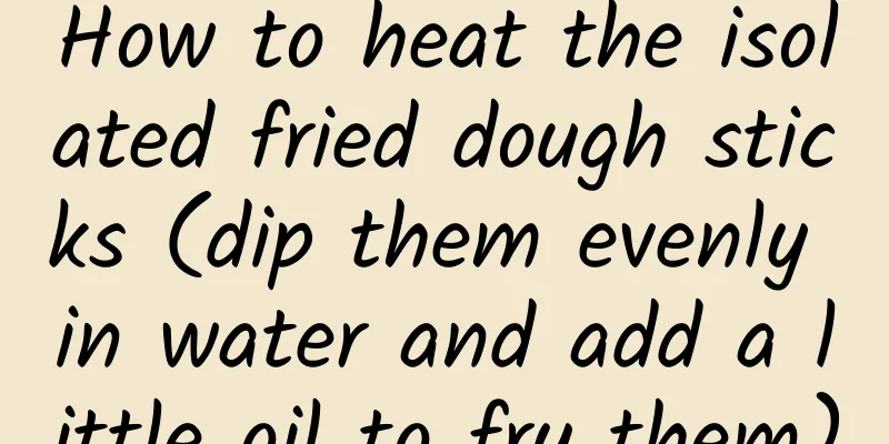How to heat the isolated fried dough sticks (dip them evenly in water and add a little oil to fry them)
