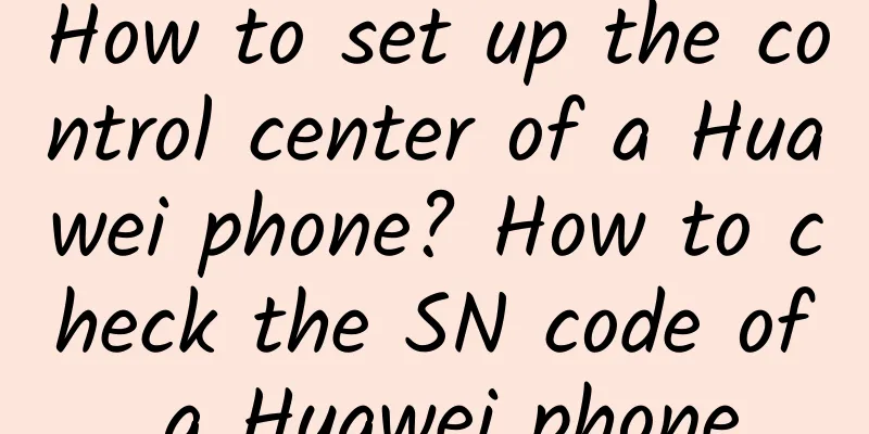 How to set up the control center of a Huawei phone? How to check the SN code of a Huawei phone
