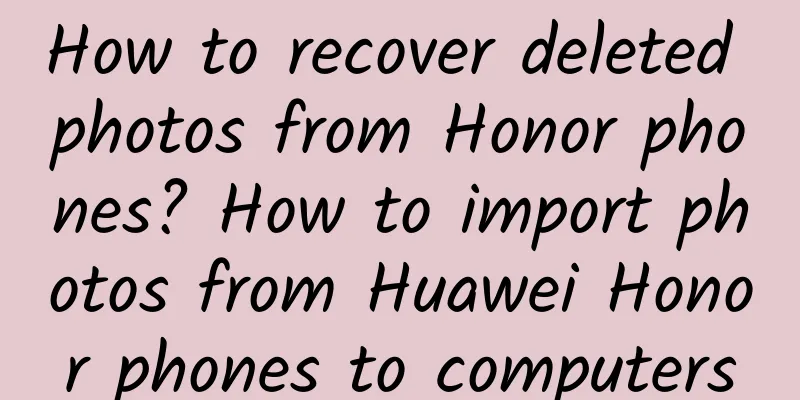 How to recover deleted photos from Honor phones? How to import photos from Huawei Honor phones to computers