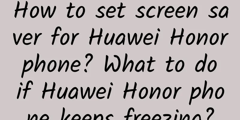 How to set screen saver for Huawei Honor phone? What to do if Huawei Honor phone keeps freezing?