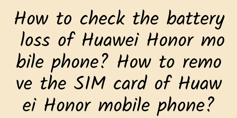 How to check the battery loss of Huawei Honor mobile phone? How to remove the SIM card of Huawei Honor mobile phone?