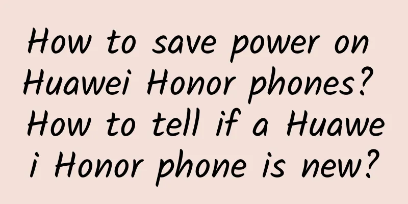 How to save power on Huawei Honor phones? How to tell if a Huawei Honor phone is new?