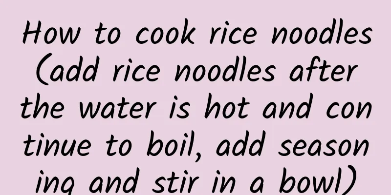 How to cook rice noodles (add rice noodles after the water is hot and continue to boil, add seasoning and stir in a bowl)