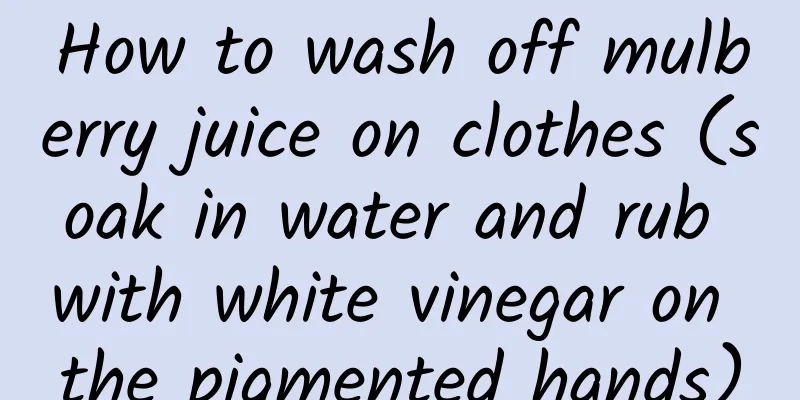 How to wash off mulberry juice on clothes (soak in water and rub with white vinegar on the pigmented hands)
