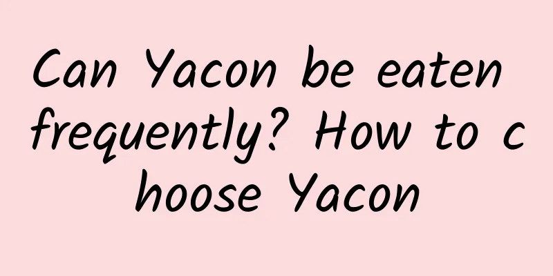 Can Yacon be eaten frequently? How to choose Yacon