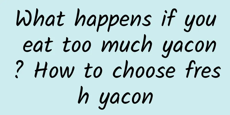 What happens if you eat too much yacon? How to choose fresh yacon