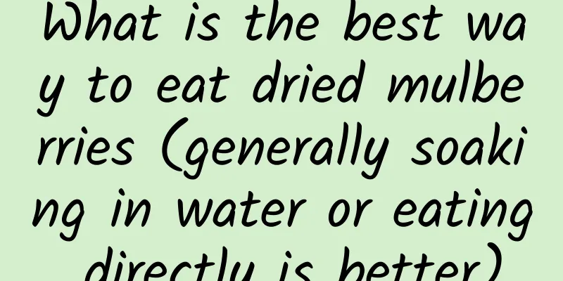 What is the best way to eat dried mulberries (generally soaking in water or eating directly is better)