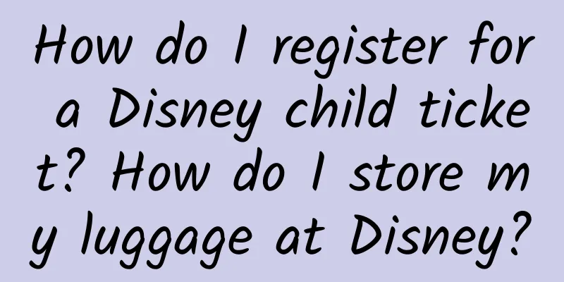 How do I register for a Disney child ticket? How do I store my luggage at Disney?