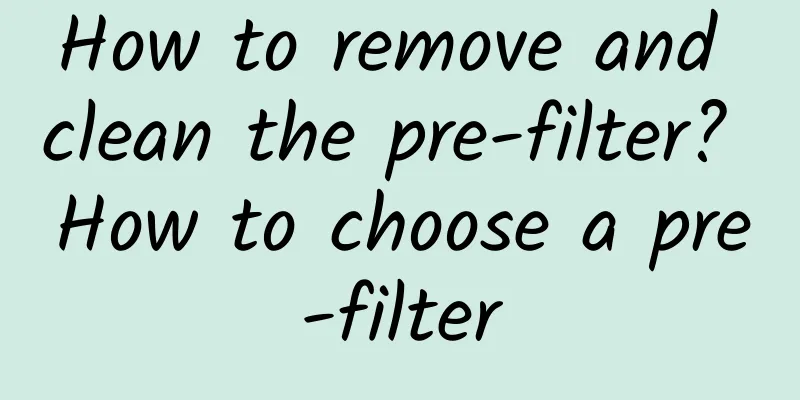 How to remove and clean the pre-filter? How to choose a pre-filter