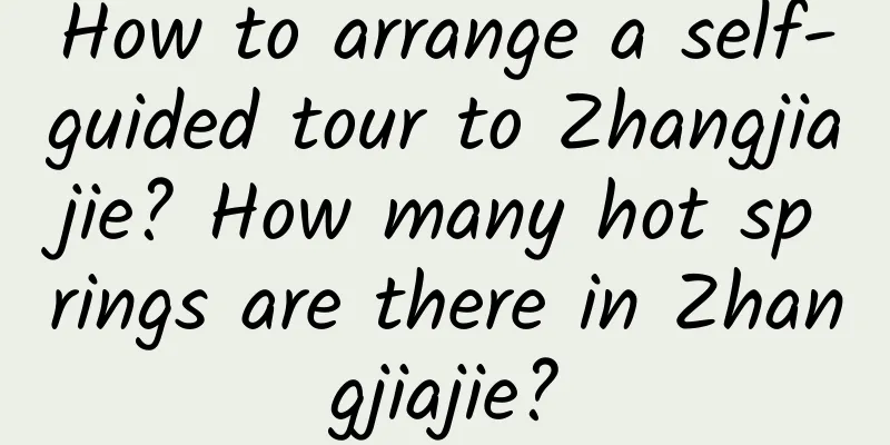 How to arrange a self-guided tour to Zhangjiajie? How many hot springs are there in Zhangjiajie?