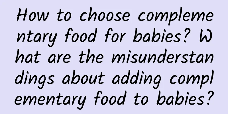 How to choose complementary food for babies? What are the misunderstandings about adding complementary food to babies?