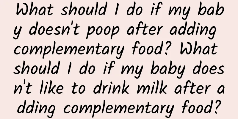 What should I do if my baby doesn't poop after adding complementary food? What should I do if my baby doesn't like to drink milk after adding complementary food?