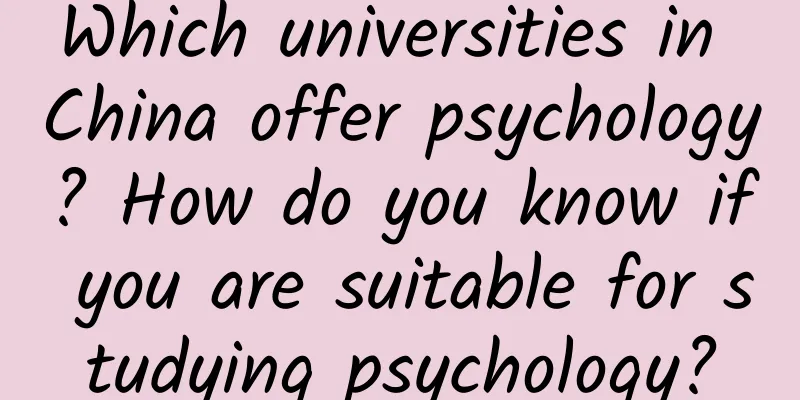 Which universities in China offer psychology? How do you know if you are suitable for studying psychology?