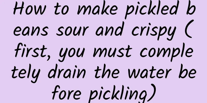 How to make pickled beans sour and crispy (first, you must completely drain the water before pickling)