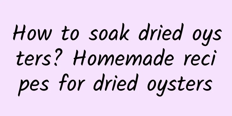 How to soak dried oysters? Homemade recipes for dried oysters