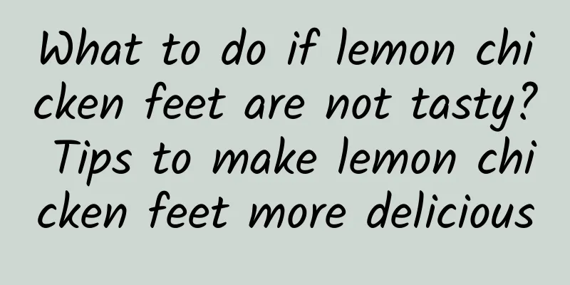 What to do if lemon chicken feet are not tasty? Tips to make lemon chicken feet more delicious
