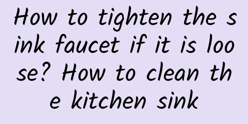 How to tighten the sink faucet if it is loose? How to clean the kitchen sink