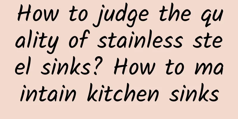 How to judge the quality of stainless steel sinks? How to maintain kitchen sinks