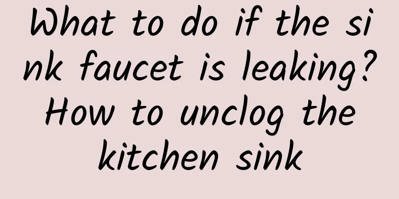 What to do if the sink faucet is leaking? How to unclog the kitchen sink
