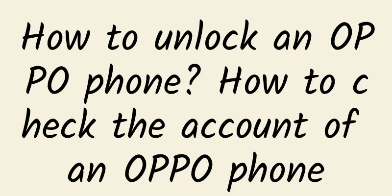 How to unlock an OPPO phone? How to check the account of an OPPO phone
