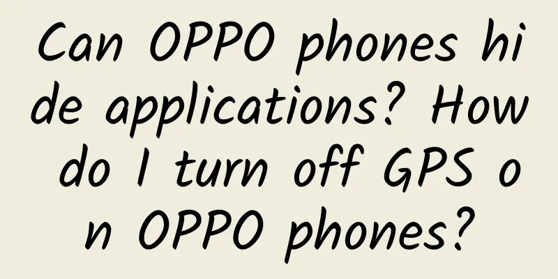 Can OPPO phones hide applications? How do I turn off GPS on OPPO phones?