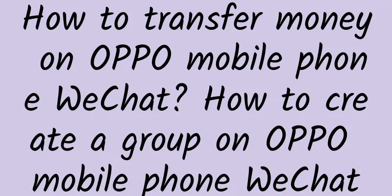 How to transfer money on OPPO mobile phone WeChat? How to create a group on OPPO mobile phone WeChat