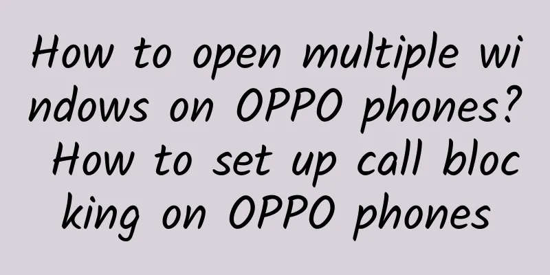 How to open multiple windows on OPPO phones? How to set up call blocking on OPPO phones