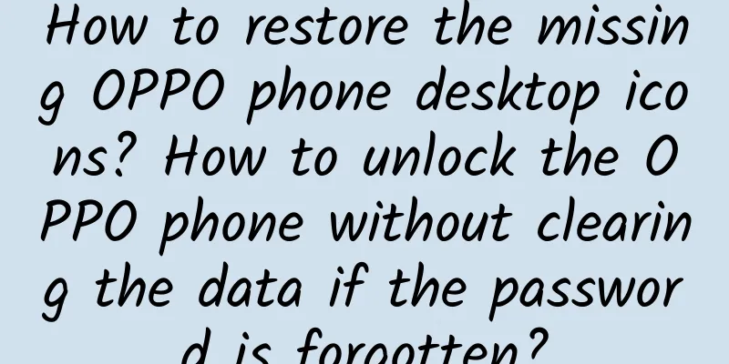 How to restore the missing OPPO phone desktop icons? How to unlock the OPPO phone without clearing the data if the password is forgotten?
