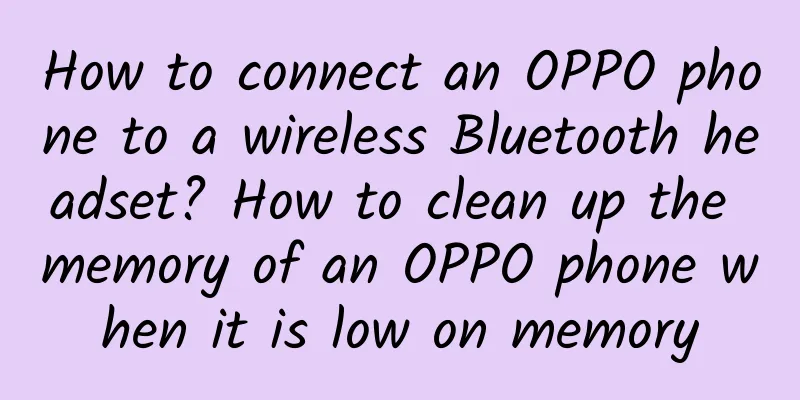 How to connect an OPPO phone to a wireless Bluetooth headset? How to clean up the memory of an OPPO phone when it is low on memory