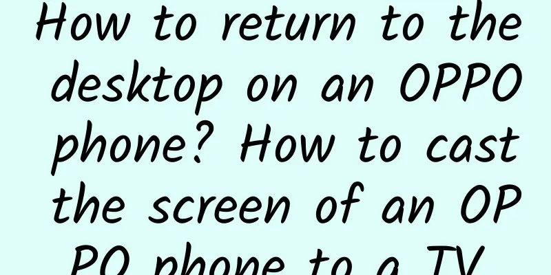 How to return to the desktop on an OPPO phone? How to cast the screen of an OPPO phone to a TV