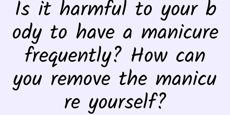 Is it harmful to your body to have a manicure frequently? How can you remove the manicure yourself?