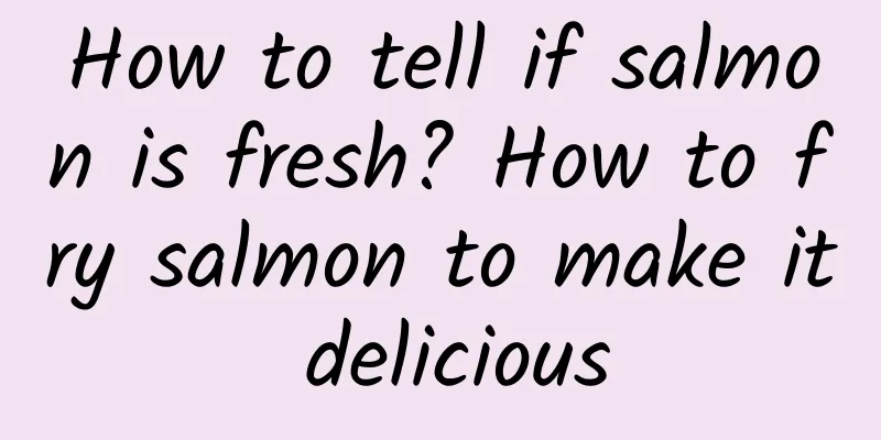 How to tell if salmon is fresh? How to fry salmon to make it delicious