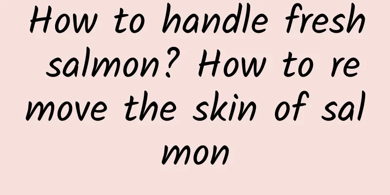 How to handle fresh salmon? How to remove the skin of salmon