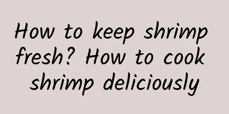 How to keep shrimp fresh? How to cook shrimp deliciously