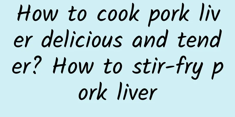 How to cook pork liver delicious and tender? How to stir-fry pork liver
