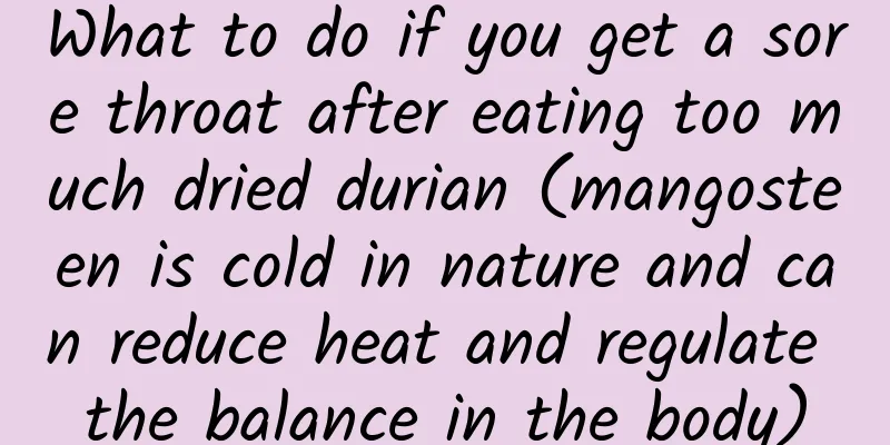 What to do if you get a sore throat after eating too much dried durian (mangosteen is cold in nature and can reduce heat and regulate the balance in the body)