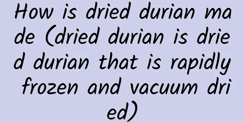 How is dried durian made (dried durian is dried durian that is rapidly frozen and vacuum dried)