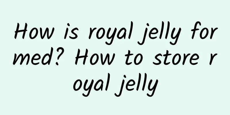 How is royal jelly formed? How to store royal jelly